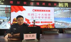塔尔钦边境派出所抓实“学习、宣传、贯彻”三环节学深悟透党的二十大精神