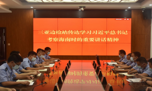 三亚出入境边防检查站掀起学习习近平总书记在海南考察时的重要讲话精神热潮